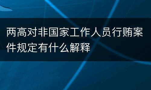 两高对非国家工作人员行贿案件规定有什么解释