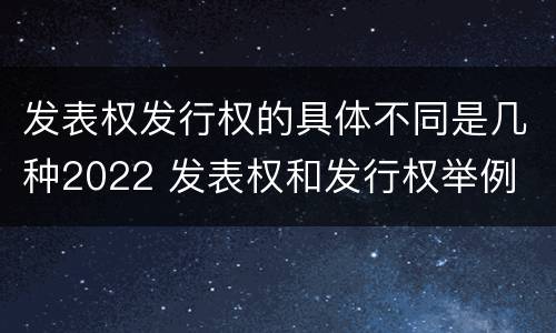 发表权发行权的具体不同是几种2022 发表权和发行权举例
