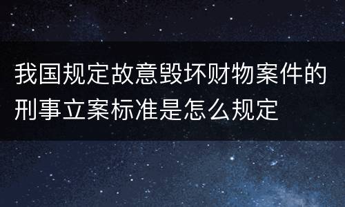 我国规定故意毁坏财物案件的刑事立案标准是怎么规定