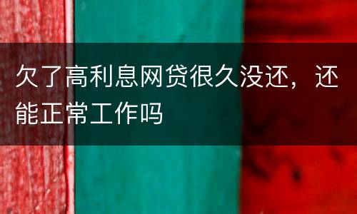 欠了高利息网贷很久没还，还能正常工作吗