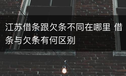 江苏借条跟欠条不同在哪里 借条与欠条有何区别