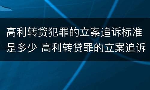 高利转贷犯罪的立案追诉标准是多少 高利转贷罪的立案追诉标准是什么?