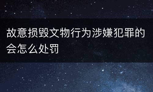 故意损毁文物行为涉嫌犯罪的会怎么处罚