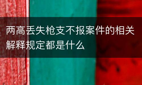 两高丢失枪支不报案件的相关解释规定都是什么