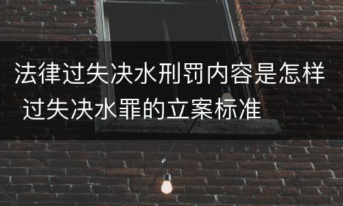 法律过失决水刑罚内容是怎样 过失决水罪的立案标准
