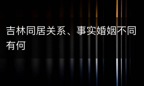 吉林同居关系、事实婚姻不同有何