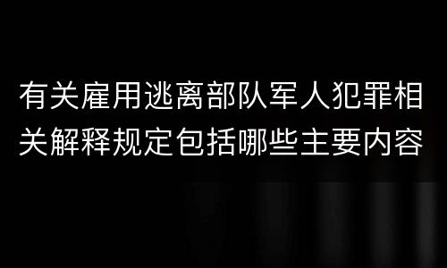 有关雇用逃离部队军人犯罪相关解释规定包括哪些主要内容