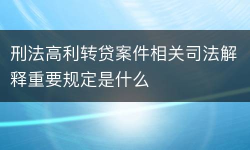 刑法高利转贷案件相关司法解释重要规定是什么