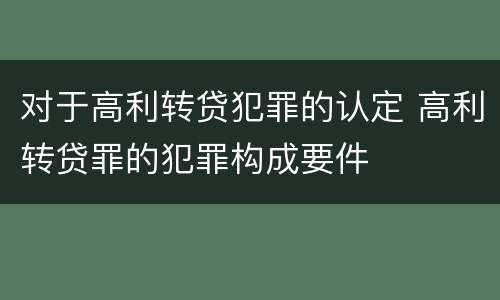对于高利转贷犯罪的认定 高利转贷罪的犯罪构成要件