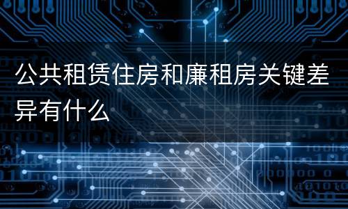 公共租赁住房和廉租房关键差异有什么
