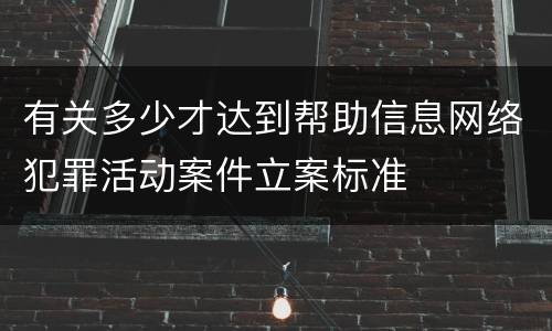 有关多少才达到帮助信息网络犯罪活动案件立案标准