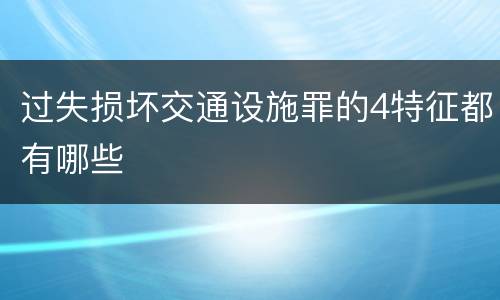 过失损坏交通设施罪的4特征都有哪些