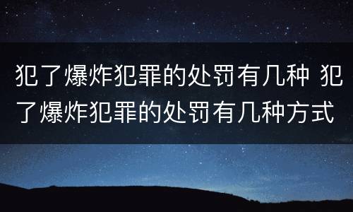 犯了爆炸犯罪的处罚有几种 犯了爆炸犯罪的处罚有几种方式