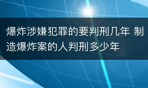 爆炸涉嫌犯罪的要判刑几年 制造爆炸案的人判刑多少年