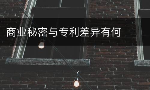 商业秘密与专利差异有何