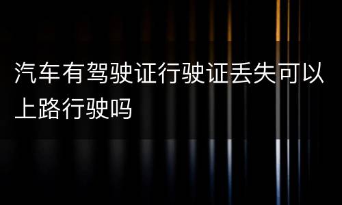 汽车有驾驶证行驶证丢失可以上路行驶吗