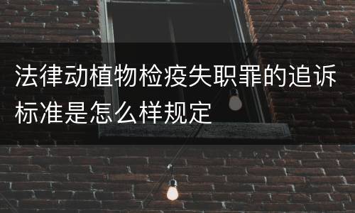法律动植物检疫失职罪的追诉标准是怎么样规定