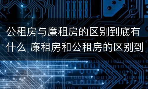 公租房与廉租房的区别到底有什么 廉租房和公租房的区别到底是什么