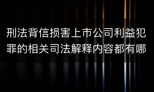 刑法背信损害上市公司利益犯罪的相关司法解释内容都有哪些