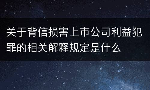 关于背信损害上市公司利益犯罪的相关解释规定是什么