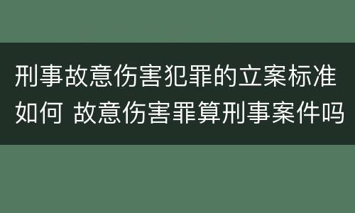 刑事故意伤害犯罪的立案标准如何 故意伤害罪算刑事案件吗