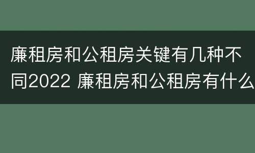 廉租房和公租房关键有几种不同2022 廉租房和公租房有什么不同