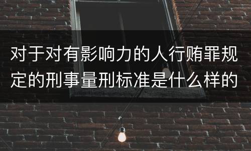 对于对有影响力的人行贿罪规定的刑事量刑标准是什么样的