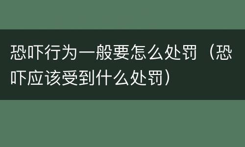恐吓行为一般要怎么处罚（恐吓应该受到什么处罚）