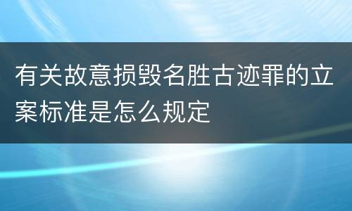 有关故意损毁名胜古迹罪的立案标准是怎么规定