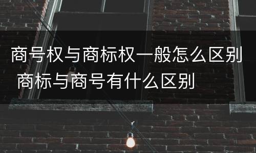 商号权与商标权一般怎么区别 商标与商号有什么区别