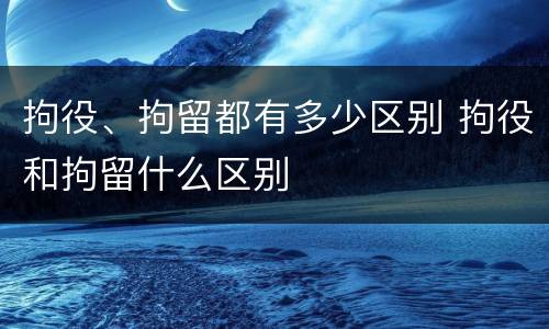 拘役、拘留都有多少区别 拘役和拘留什么区别