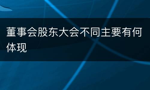董事会股东大会不同主要有何体现
