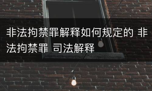 非法拘禁罪解释如何规定的 非法拘禁罪 司法解释