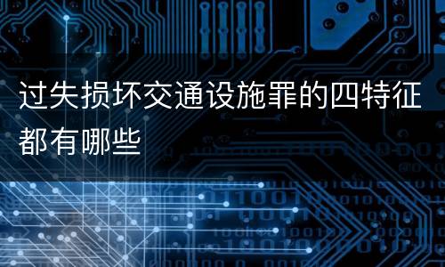 过失损坏交通设施罪的四特征都有哪些