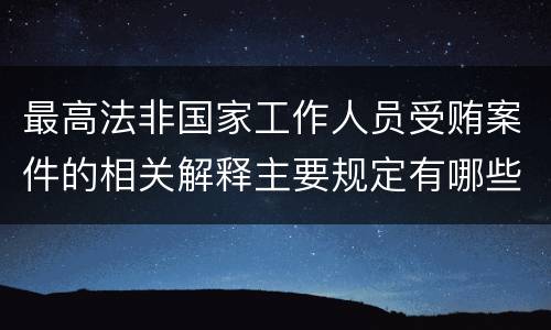 最高法非国家工作人员受贿案件的相关解释主要规定有哪些