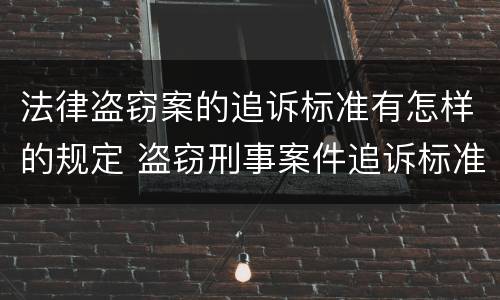 法律盗窃案的追诉标准有怎样的规定 盗窃刑事案件追诉标准