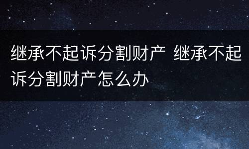 继承不起诉分割财产 继承不起诉分割财产怎么办