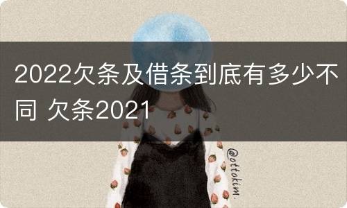 2022欠条及借条到底有多少不同 欠条2021