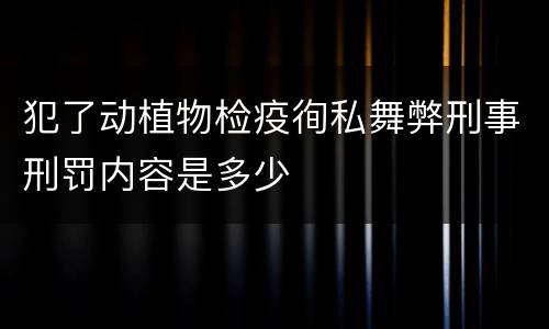 犯了动植物检疫徇私舞弊刑事刑罚内容是多少