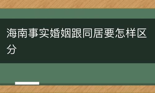 海南事实婚姻跟同居要怎样区分