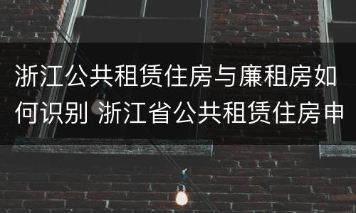 浙江公共租赁住房与廉租房如何识别 浙江省公共租赁住房申请有什么要求