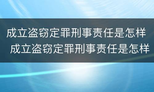 成立盗窃定罪刑事责任是怎样 成立盗窃定罪刑事责任是怎样定义的