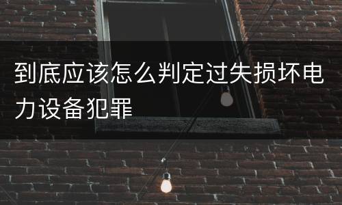 到底应该怎么判定过失损坏电力设备犯罪