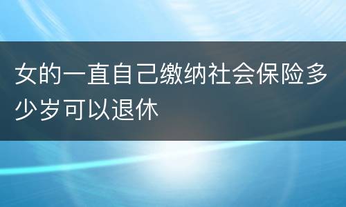 女的一直自己缴纳社会保险多少岁可以退休