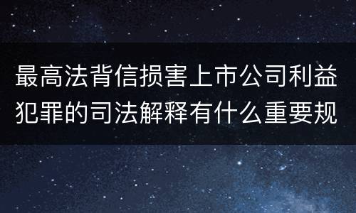最高法背信损害上市公司利益犯罪的司法解释有什么重要规定