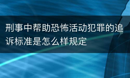 刑事中帮助恐怖活动犯罪的追诉标准是怎么样规定