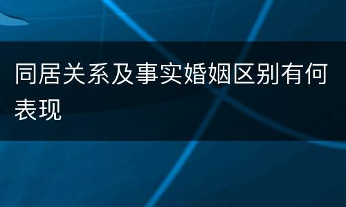 同居关系及事实婚姻区别有何表现