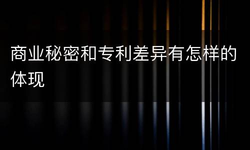 商业秘密和专利差异有怎样的体现