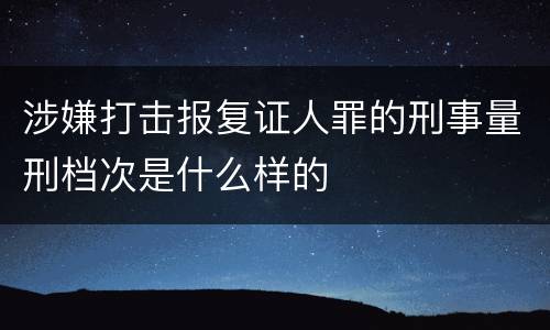 涉嫌打击报复证人罪的刑事量刑档次是什么样的