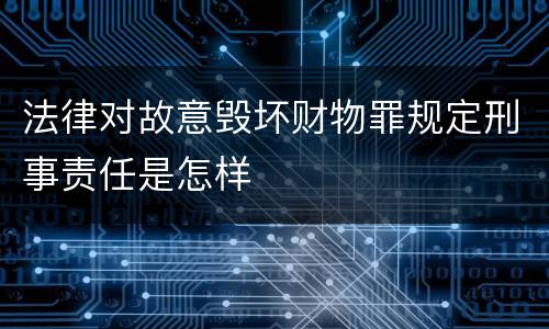 法律对故意毁坏财物罪规定刑事责任是怎样